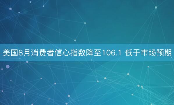 美国8月消费者信心指数降至106.1 低于市场预期