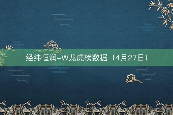 经纬恒润-W龙虎榜数据（4月27日）