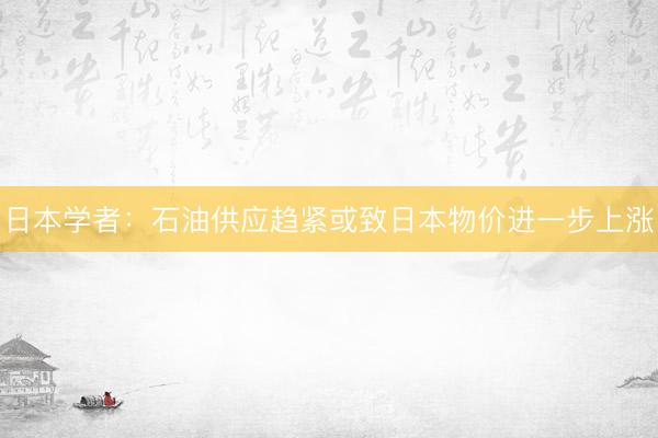 日本学者：石油供应趋紧或致日本物价进一步上涨