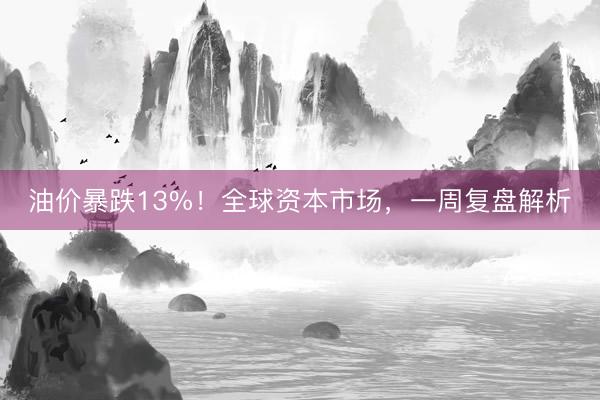 油价暴跌13%！全球资本市场，一周复盘解析