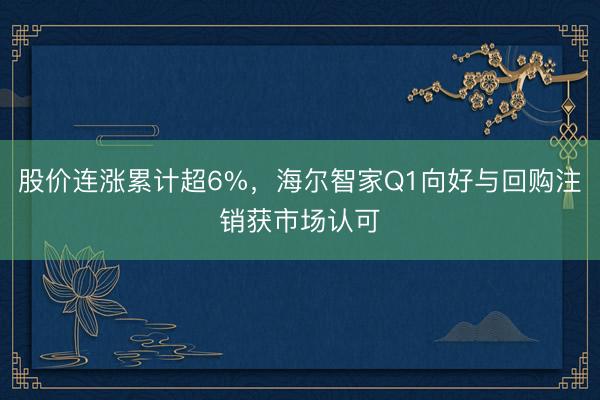 股价连涨累计超6%，海尔智家Q1向好与回购注销获市场认可