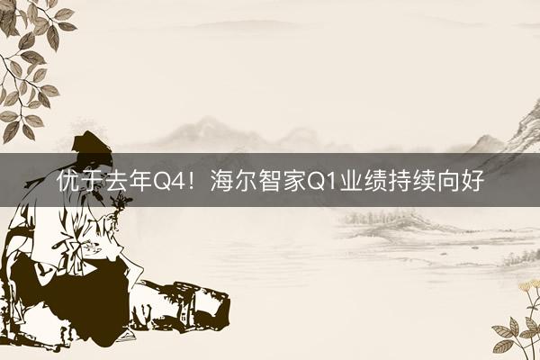 优于去年Q4！海尔智家Q1业绩持续向好
