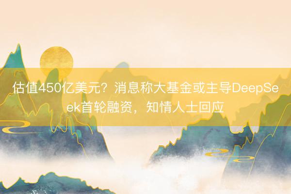 估值450亿美元？消息称大基金或主导DeepSeek首轮融资，知情人士回应