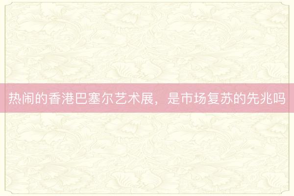 热闹的香港巴塞尔艺术展，是市场复苏的先兆吗