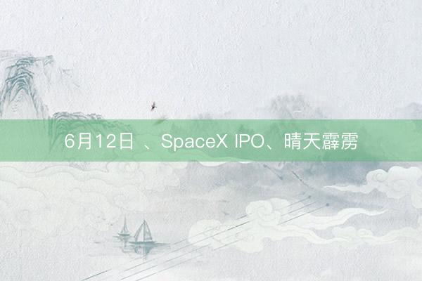 6月12日 、SpaceX IPO、晴天霹雳