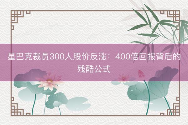 星巴克裁员300人股价反涨:400倍回报背后的残酷公式