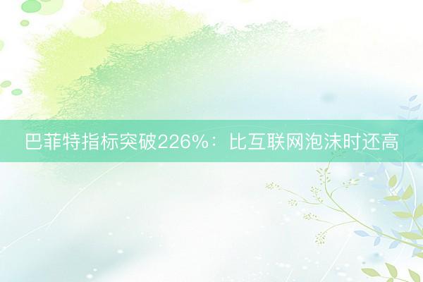 巴菲特指标突破226%：比互联网泡沫时还高