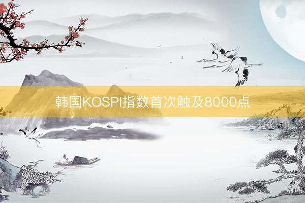 韩国KOSPI指数首次触及8000点
