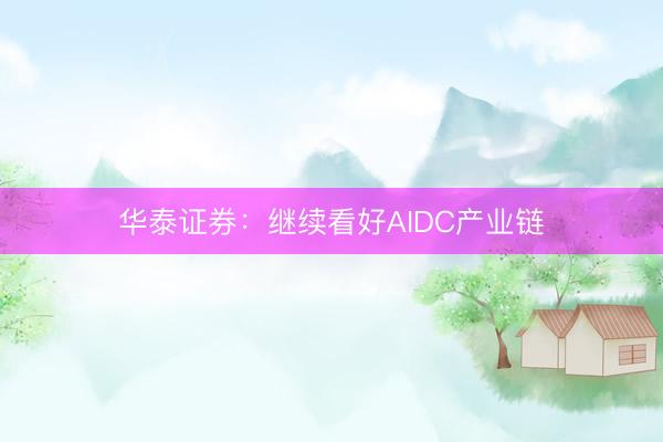 华泰证券：继续看好AIDC产业链