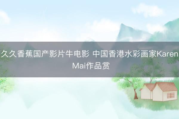久久香蕉国产影片牛电影 中国香港水彩画家Karen Mai作品赏