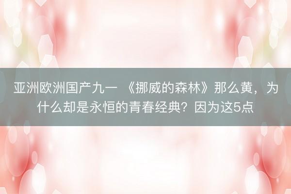 亚洲欧洲国产九一 《挪威的森林》那么黄，为什么却是永恒的青春经典？因为这5点