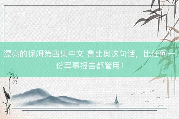 漂亮的保姆第四集中文 鲁比奥这句话，比任何一份军事报告都管用！
