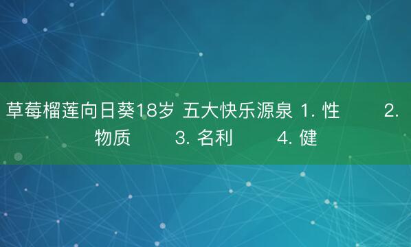 草莓榴莲向日葵18岁 五大快乐源泉 1. 性 ​​2. 物质 ​​3. 名利 ​​4. 健