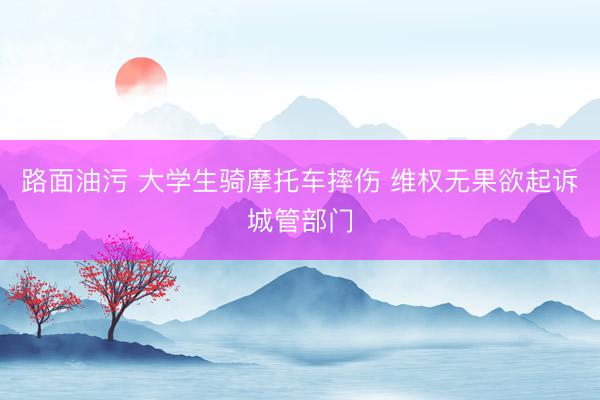 路面油污 大学生骑摩托车摔伤 维权无果欲起诉城管部门