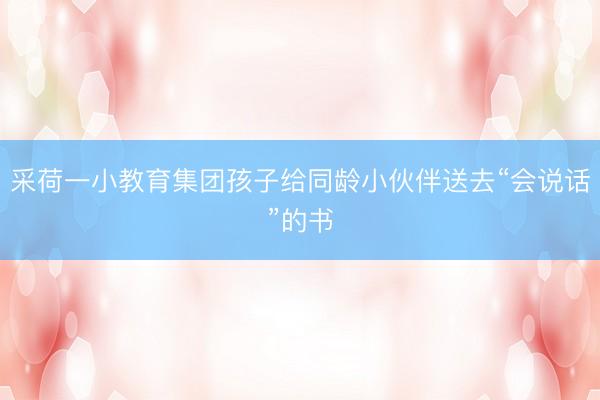 采荷一小教育集团孩子给同龄小伙伴送去“会说话”的书