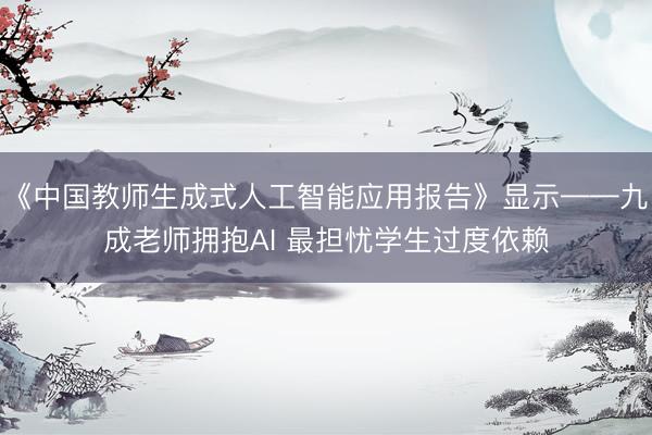 《中国教师生成式人工智能应用报告》显示——九成老师拥抱AI 最担忧学生过度依赖