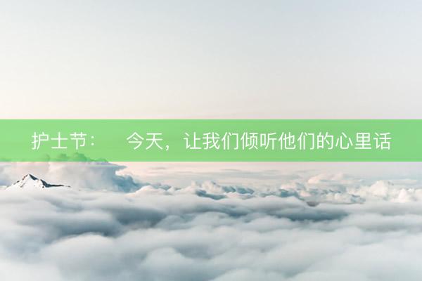 护士节：​今天，让我们倾听他们的心里话