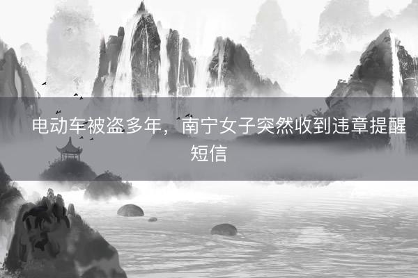 电动车被盗多年,南宁女子突然收到违章提醒短信