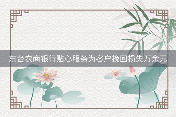 东台农商银行贴心服务为客户挽回损失万余元