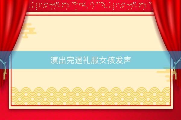 演出完退礼服女孩发声