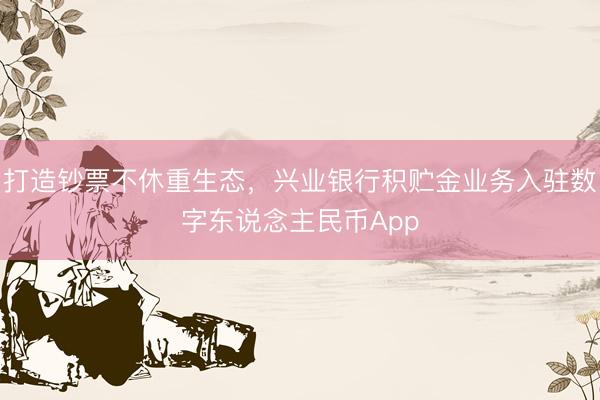 打造钞票不休重生态，兴业银行积贮金业务入驻数字东说念主民币App