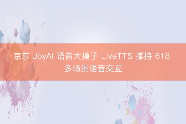 京东 JoyAI 语音大模子 LiveTTS 撑持 618 多场景语音交互