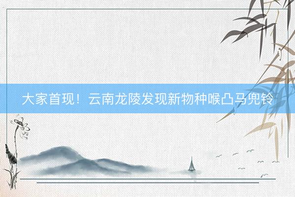大家首现！云南龙陵发现新物种喉凸马兜铃