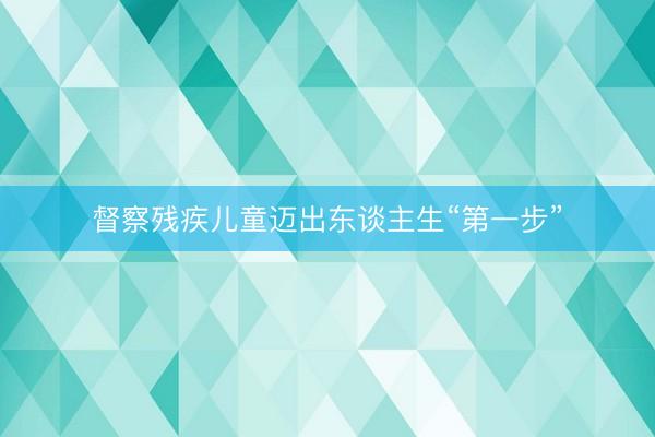 督察残疾儿童迈出东谈主生“第一步”