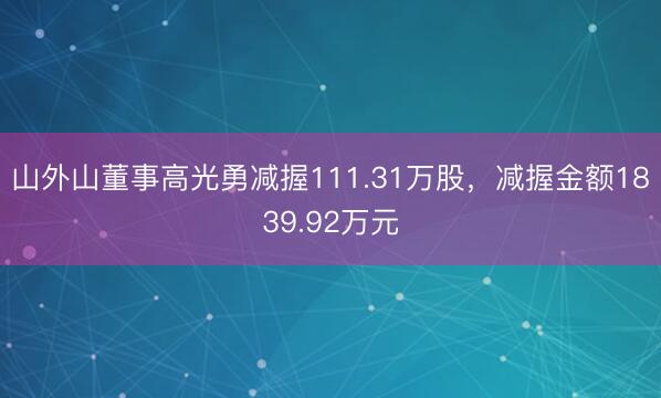 山外山董事高光勇减握111.31万股，减握金额1839.92万元
