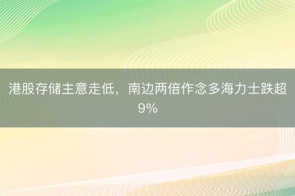 港股存储主意走低，南边两倍作念多海力士跌超9%