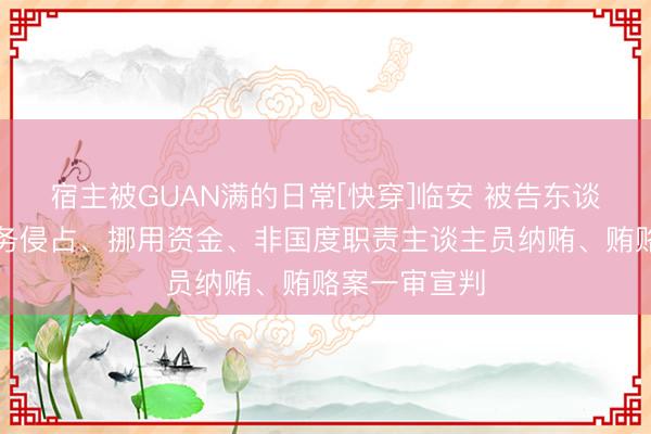 宿主被GUAN满的日常[快穿]临安 被告东谈主刘应成职务侵占、挪用资金、非国度职责主谈主员纳贿、贿赂案一审宣判