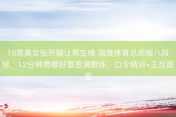 18禁美女张开腿让男生桶 国度体育总局版八段锦，12分钟肃穆好意思满跟练，口令精讲+正反面