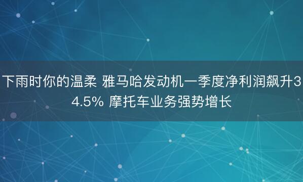 下雨时你的温柔 雅马哈发动机一季度净利润飙升34.5% 摩托车业务强势增长
