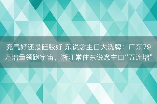 充气好还是硅胶好 东说念主口大洗牌:广东79万增量领跑宇宙,浙江常住东说念主口“五连增”