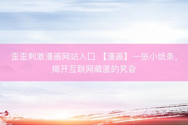 歪歪刺激漫画网站入囗 【漫画】一张小纸条，<a href=