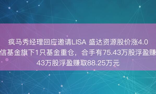 疯马秀经理回应邀请LISA 盛达资源股价涨4.01%，申万菱信基金旗下1只基金重仓，合手有75.43万股浮盈赚取88.25万元