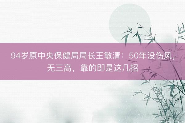 94岁原中央保健局局长王敏清：50年没伤风，无三高，靠的即是这几招